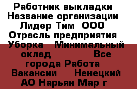 Работник выкладки › Название организации ­ Лидер Тим, ООО › Отрасль предприятия ­ Уборка › Минимальный оклад ­ 28 000 - Все города Работа » Вакансии   . Ненецкий АО,Нарьян-Мар г.